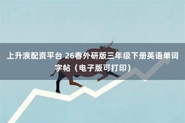 上升浪配资平台 26春外研版三年级下册英语单词字帖（电子版可打印）