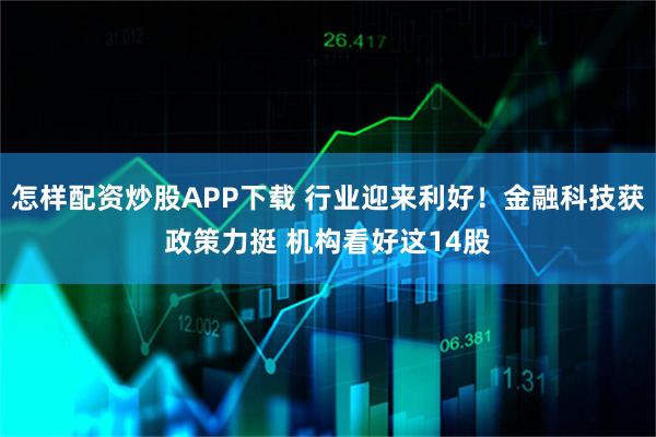 怎样配资炒股APP下载 行业迎来利好！金融科技获政策力挺 机构看好这14股