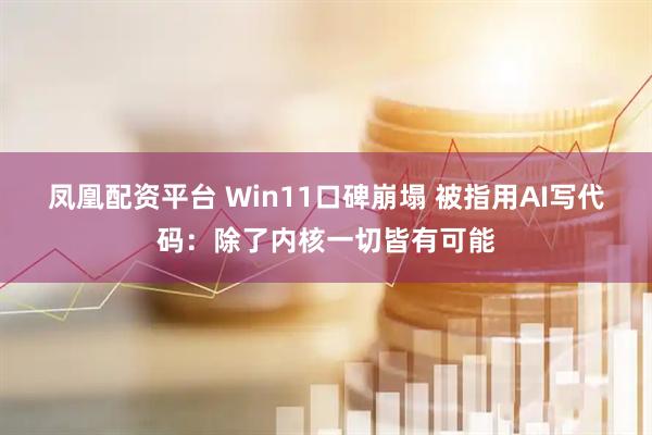 凤凰配资平台 Win11口碑崩塌 被指用AI写代码：除了内核一切皆有可能