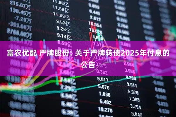 富农优配 严牌股份: 关于严牌转债2025年付息的公告