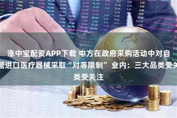 涨中宝配资APP下载 中方在政府采购活动中对自欧盟进口医疗器械采取“对等限制” 业内：三大品类受关注