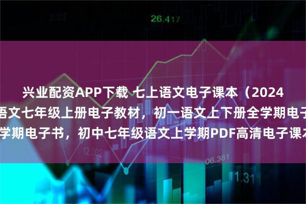 兴业配资APP下载 七上语文电子课本（2024年秋新版），人教版初中语文七年级上册电子教材，初一语文上下册全学期电子书，初中七年级语文上学期PDF高清电子课本分享下载！_七八