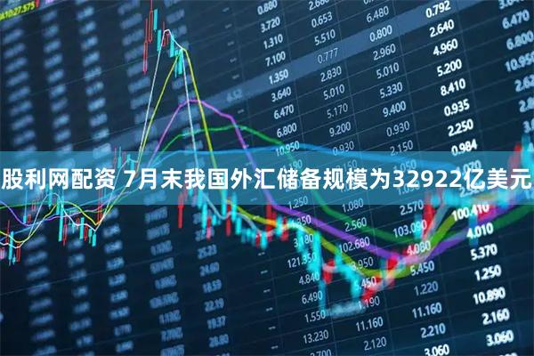 股利网配资 7月末我国外汇储备规模为32922亿美元