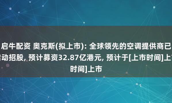 启牛配资 奥克斯(拟上市): 全球领先的空调提供商已启动招股, 预计募资32.87亿港元, 预计于[上市时间]上市
