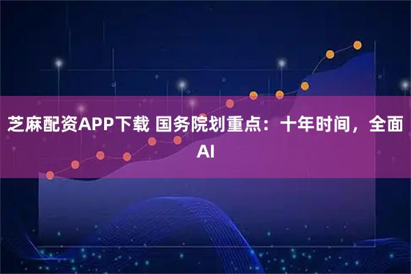 芝麻配资APP下载 国务院划重点：十年时间，全面AI