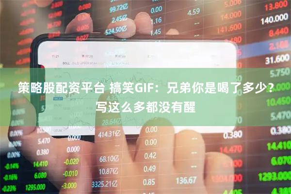 策略股配资平台 搞笑GIF：兄弟你是喝了多少？写这么多都没有醒