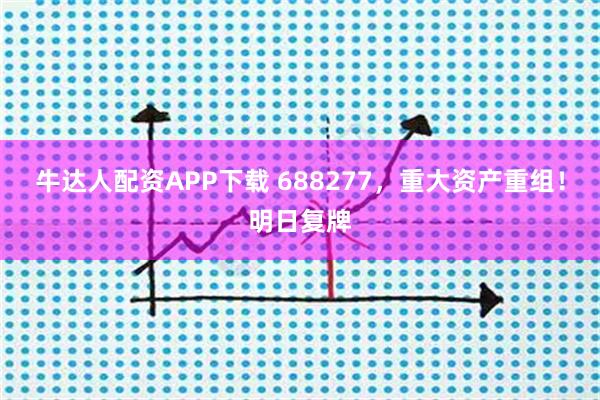 牛达人配资APP下载 688277，重大资产重组！明日复牌